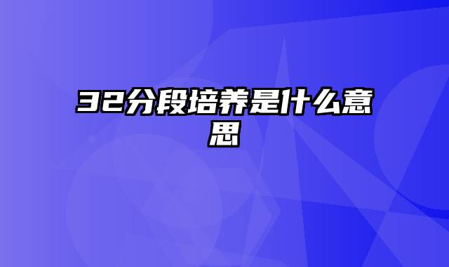 32分段培养是什么意思