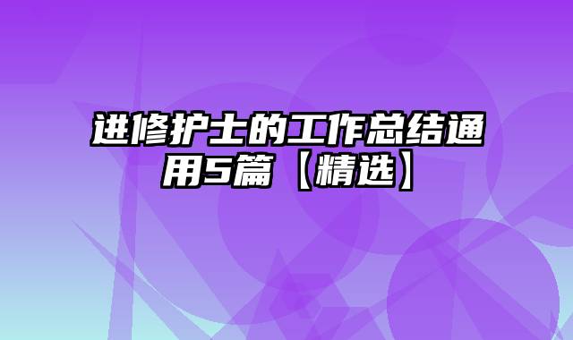 进修护士的工作总结通用5篇【精选】