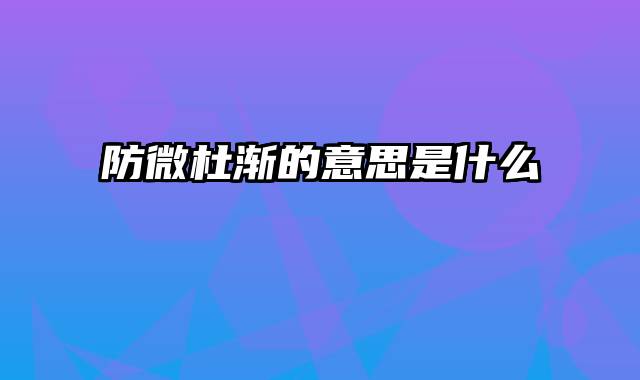 防微杜渐的意思是什么