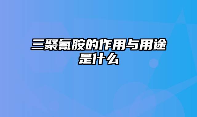 三聚氰胺的作用与用途是什么
