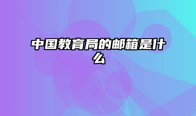 中国教育局的邮箱是什么
