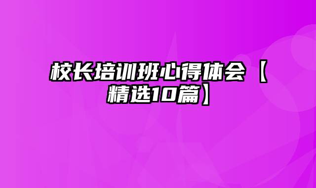 校长培训班心得体会【精选10篇】