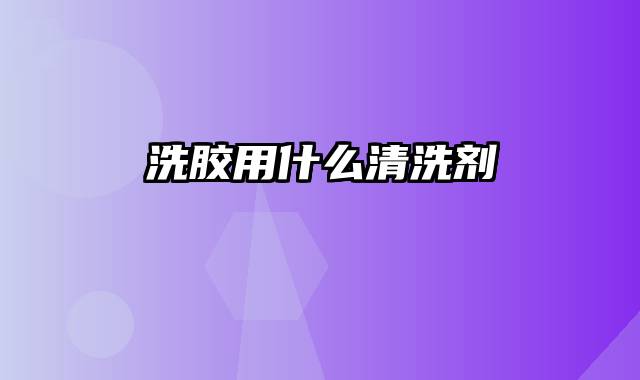洗胶用什么清洗剂