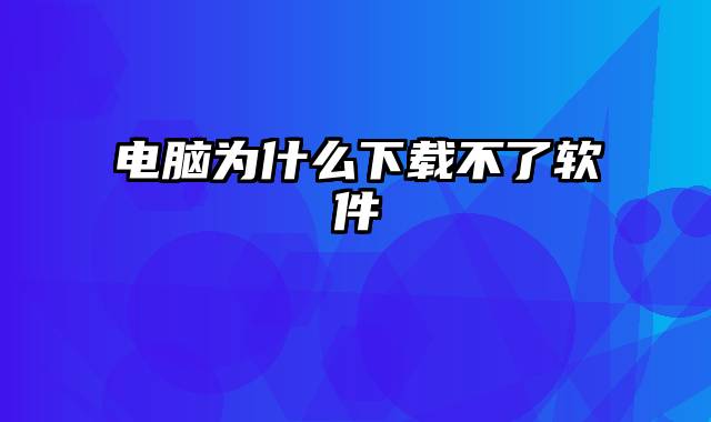 电脑为什么下载不了软件
