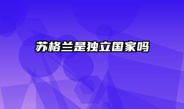 苏格兰是独立国家吗