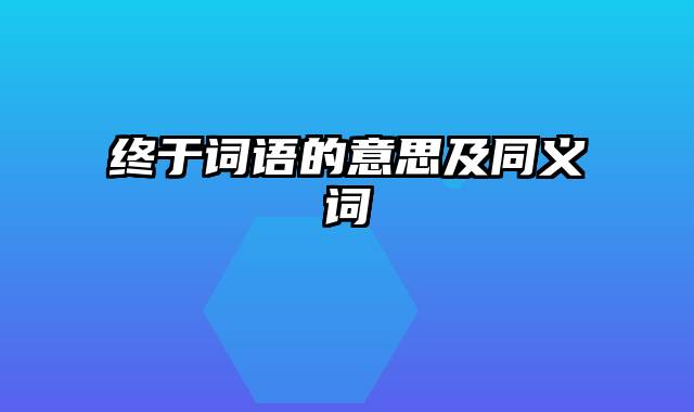 终于词语的意思及同义词