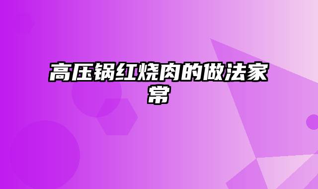 高压锅红烧肉的做法家常