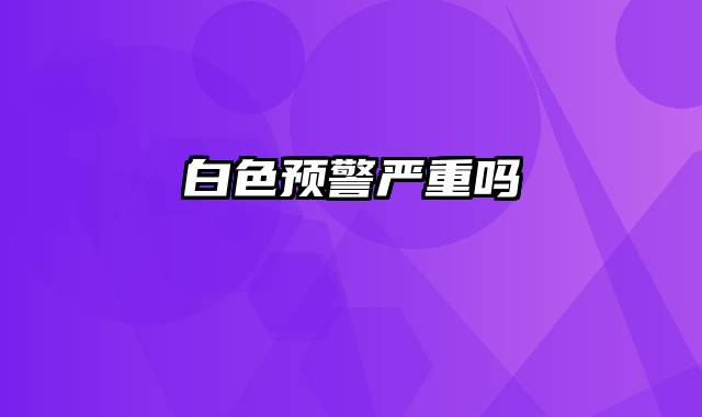 白色预警严重吗