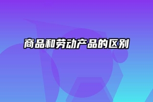 商品和劳动产品的区别