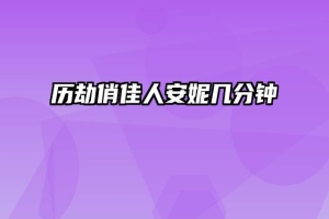 历劫俏佳人安妮几分钟