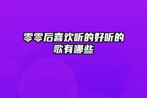 零零后喜欢听的好听的歌有哪些