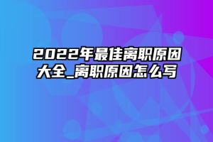 2022年最佳离职原因大全_离职原因怎么写