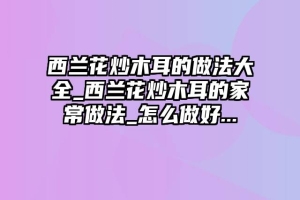 西兰花炒木耳的做法大全_西兰花炒木耳的家常做法_怎么做好...