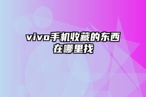 vivo手机收藏的东西在哪里找
