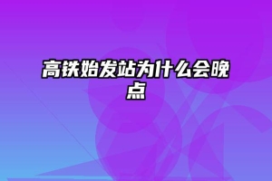 高铁始发站为什么会晚点