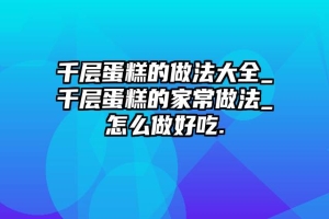 千层蛋糕的做法大全_千层蛋糕的家常做法_怎么做好吃.