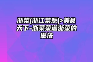 浙菜(浙江菜系)>美食天下-浙菜菜谱浙菜的做法