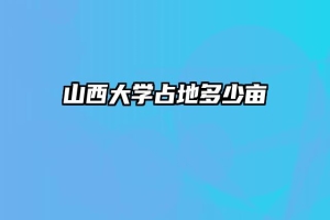 山西大学占地多少亩