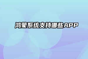 鸿蒙系统支持哪些APP