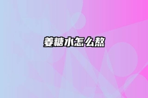 姜糖水怎么熬