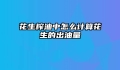 花生榨油中怎么计算花生的出油量