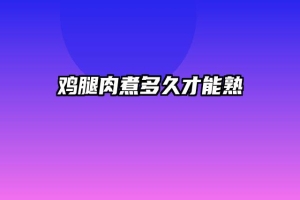鸡腿肉煮多久才能熟