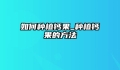如何种植钙果_种植钙果的方法