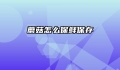 蘑菇怎么保鲜保存