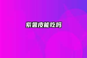 紫薯皮能吃吗