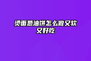 烫面葱油饼怎么做又软又好吃