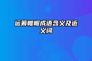 运筹帷幄成语含义及近义词