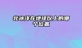 北冰洋在地球仪上的哪个位置