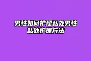男性如何护理私处男性私处护理方法