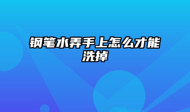 钢笔水弄手上怎么才能洗掉