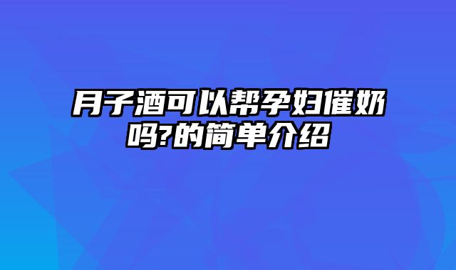 月子酒可以帮孕妇催奶吗?的简单介绍