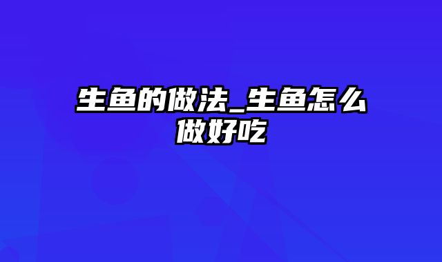 生鱼的做法_生鱼怎么做好吃