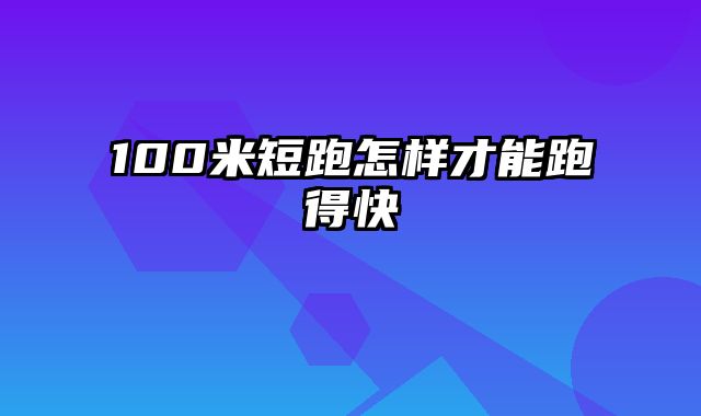 100米短跑怎样才能跑得快