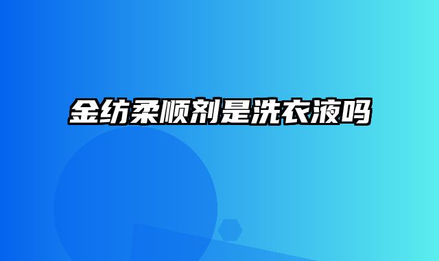 金纺柔顺剂是洗衣液吗