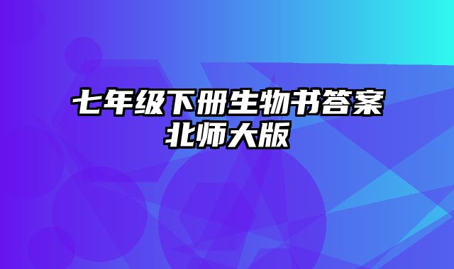 七年级下册生物书答案北师大版