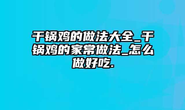 干锅鸡的做法大全_干锅鸡的家常做法_怎么做好吃.