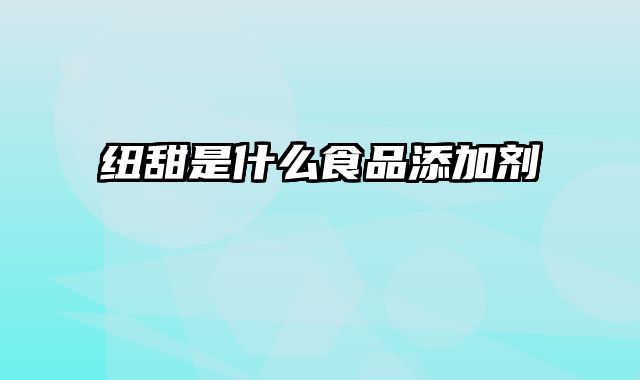 纽甜是什么食品添加剂