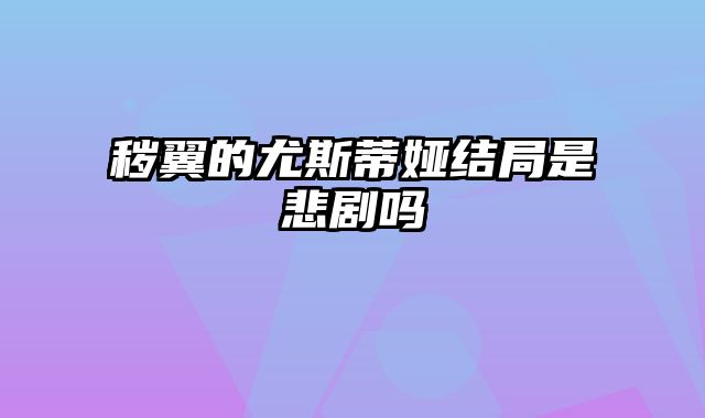 秽翼的尤斯蒂娅结局是悲剧吗