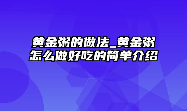 黄金粥的做法_黄金粥怎么做好吃的简单介绍