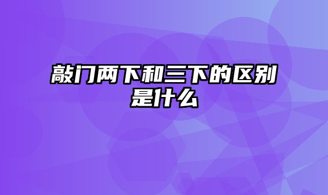 敲门两下和三下的区别是什么