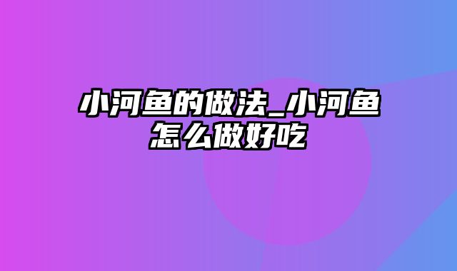 小河鱼的做法_小河鱼怎么做好吃