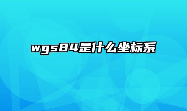 wgs84是什么坐标系