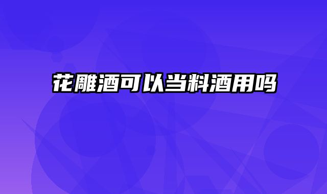 花雕酒可以当料酒用吗