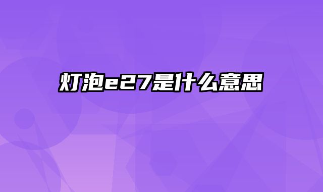 灯泡e27是什么意思