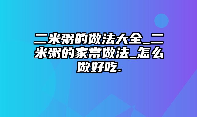 二米粥的做法大全_二米粥的家常做法_怎么做好吃.