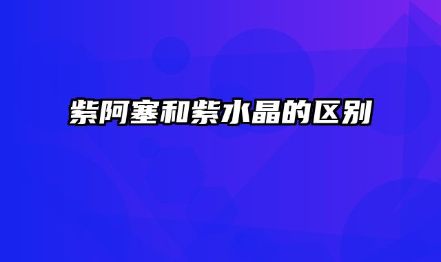 紫阿塞和紫水晶的区别